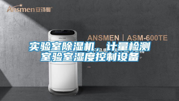 实验室除湿机，计量检测室验室湿度控制设备