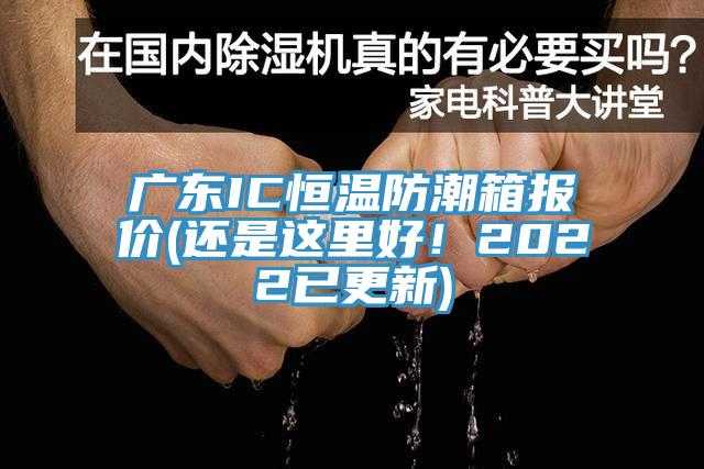 广东IC恒温防潮箱报价(还是这里好！2022已更新)