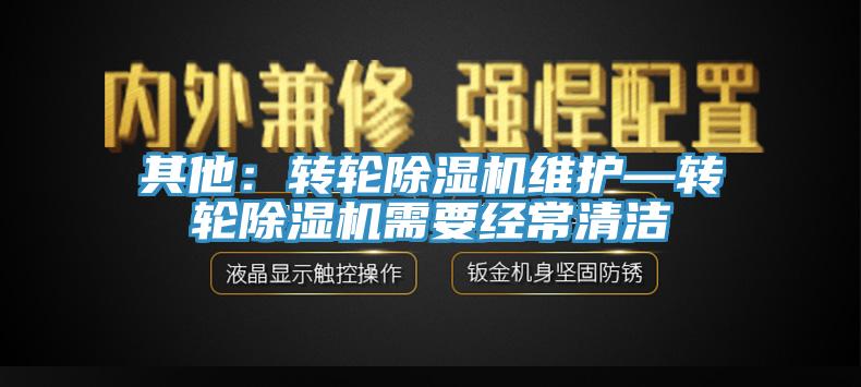 其他：转轮除湿机维护—转轮除湿机需要经常清洁