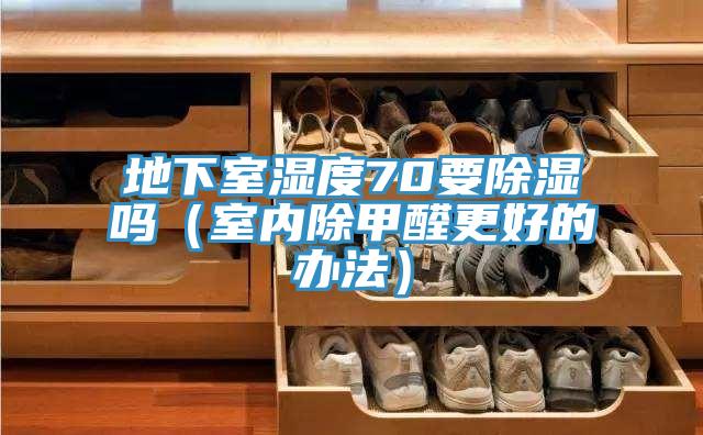 地下室湿度70要除湿吗（室内除甲醛更好的办法）