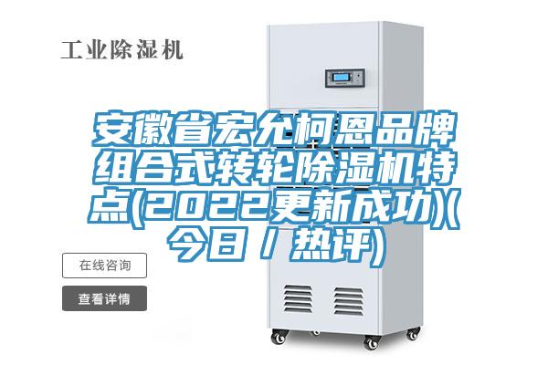 安徽省宏允柯恩品牌组合式转轮除湿机特点(2022更新成功)(今日／热评)