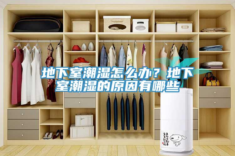 地下室潮湿怎么办？地下室潮湿的原因有哪些