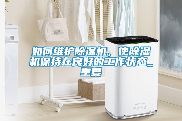 如何维护除湿机，使除湿机保持在良好的工作状态_重复