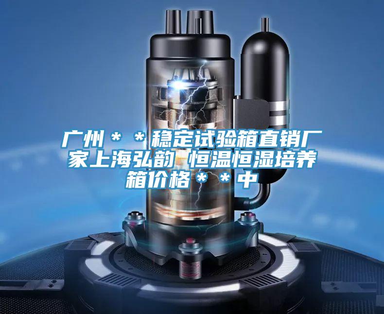 广州＊＊稳定试验箱直销厂家上海弘韵 恒温恒湿培养箱价格＊＊中