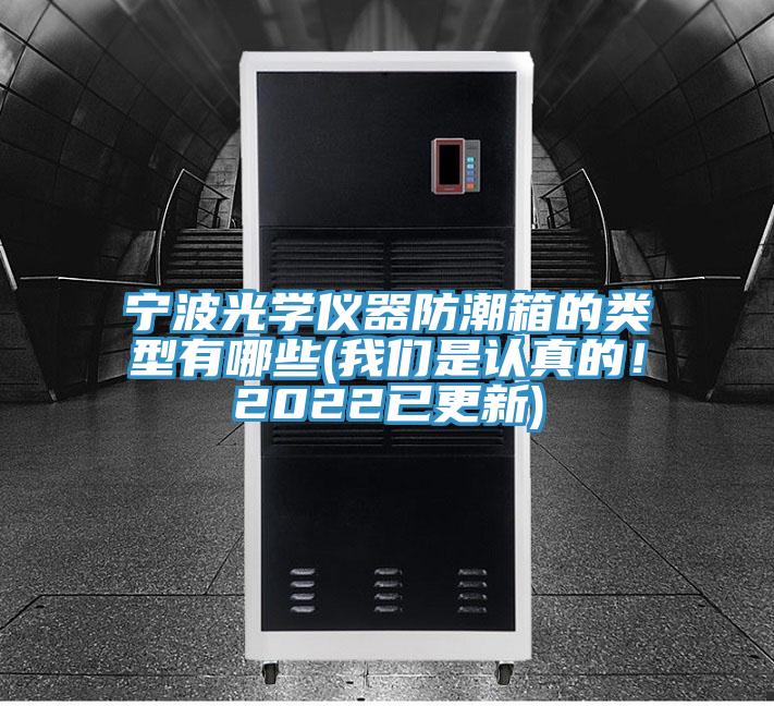 宁波光学仪器防潮箱的类型有哪些(我们是认真的！2022已更新)