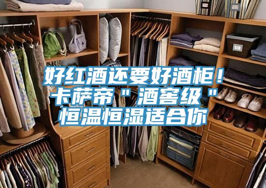 好红酒还要好酒柜！卡萨帝＂酒窖级＂恒温恒湿适合你