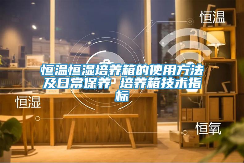 恒温恒湿培养箱的使用方法及日常保养 培养箱技术指标