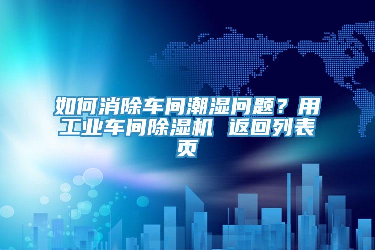 如何消除车间潮湿问题？用工业车间除湿机 返回列表页