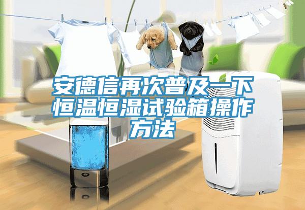 安德信再次普及一下恒温恒湿试验箱操作方法