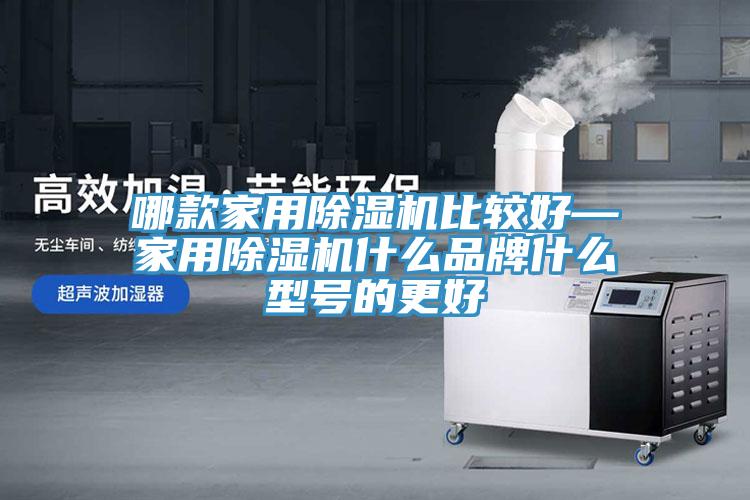 哪款家用除湿机比较好—家用除湿机什么品牌什么型号的更好