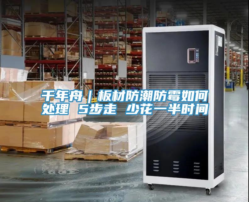千年舟|板材防潮防霉如何处理 5步走 少花一半时间