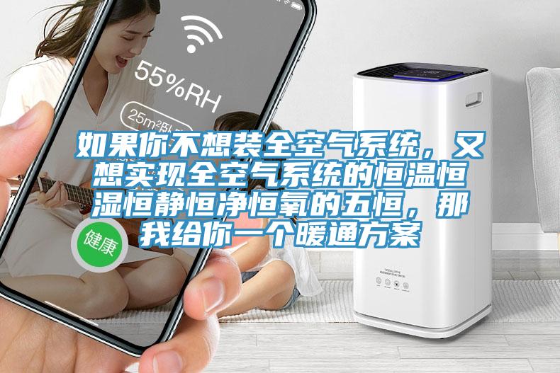 如果你不想装全空气系统，又想实现全空气系统的恒温恒湿恒静恒净恒氧的五恒，那我给你一个暖通方案