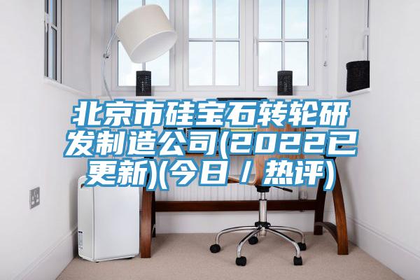 北京市硅宝石转轮研发制造公司(2022已更新)(今日／热评)