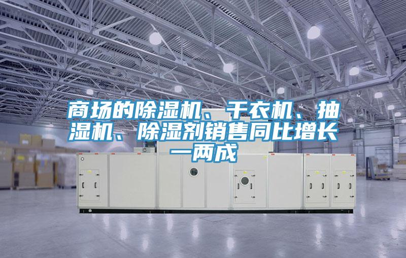 商场的除湿机、干衣机、抽湿机、除湿剂销售同比增长一两成