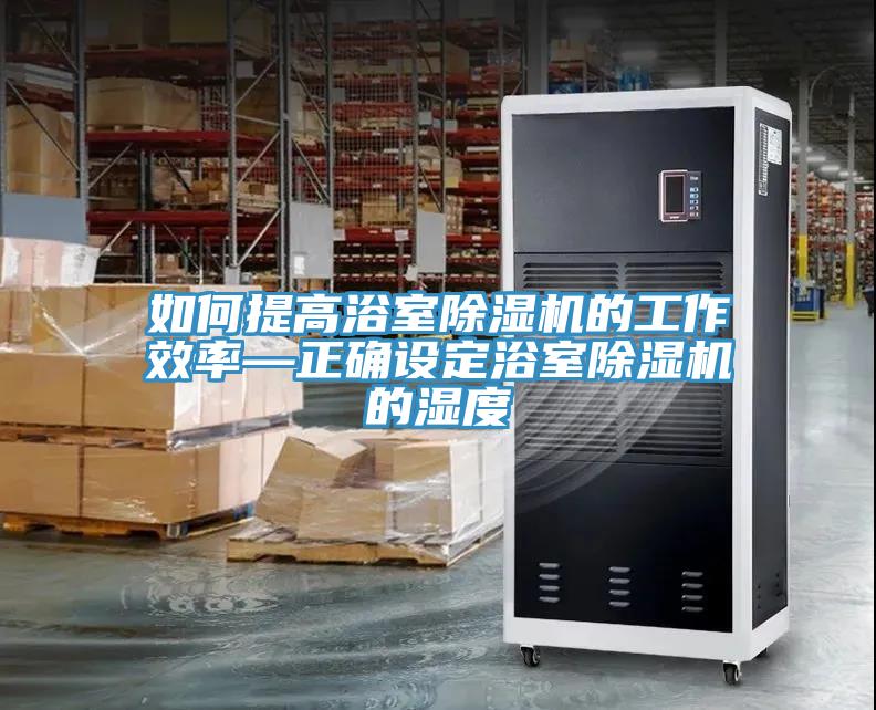 如何提高浴室除湿机的工作效率—正确设定浴室除湿机的湿度