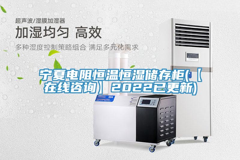 宁夏电阻恒温恒湿储存柜(【在线咨询】2022已更新)