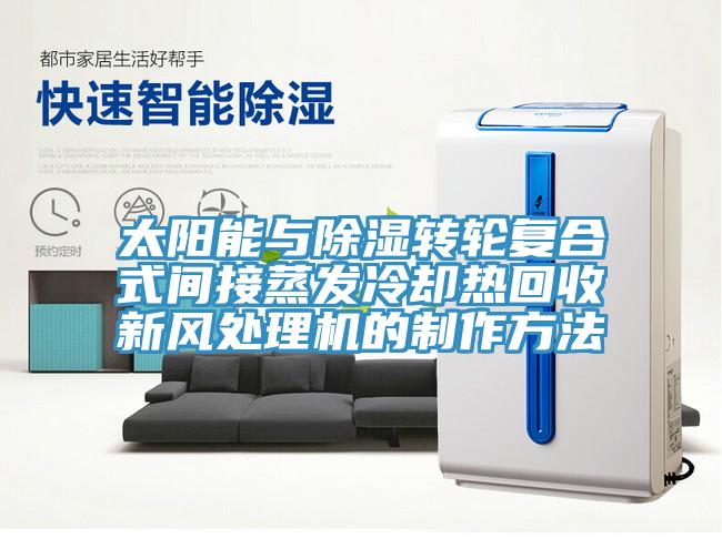 太阳能与除湿转轮复合式间接蒸发冷却热回收新风处理机的制作方法