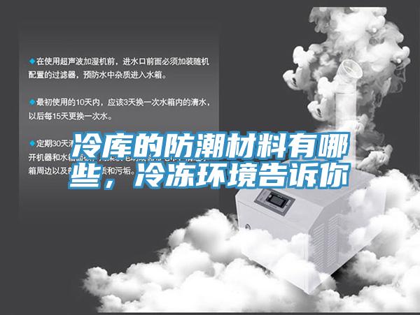 冷库的防潮材料有哪些,冷冻环境告诉你
