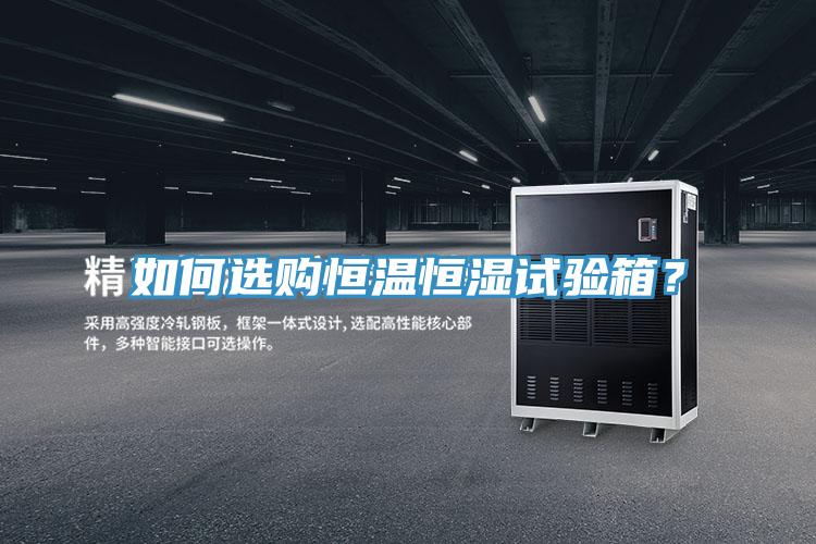 如何选购恒温恒湿试验箱？