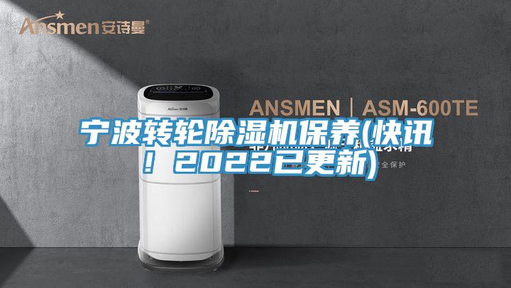 宁波转轮除湿机保养(快讯！2022已更新)