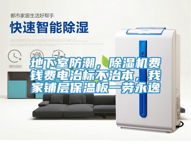 地下室防潮，除湿机费钱费电治标不治本，我家铺层保温板一劳永逸