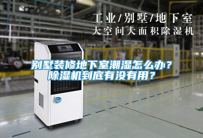 别墅装修地下室潮湿怎么办？除湿机到底有没有用？
