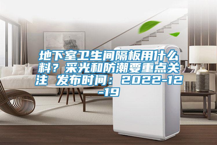 地下室卫生间隔板用什么料？采光和防潮要重点关注 发布时间：2022-12-19