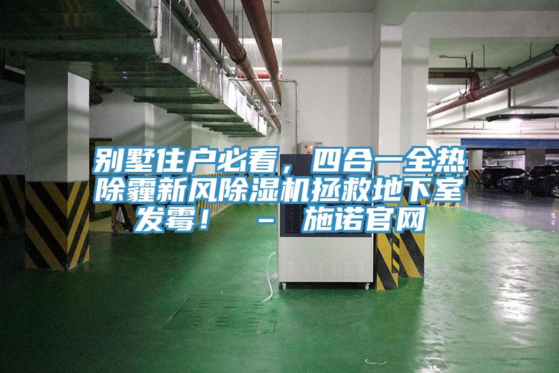 别墅住户必看，四合一全热除霾新风除湿机拯救地下室发霉！ – 施诺官网