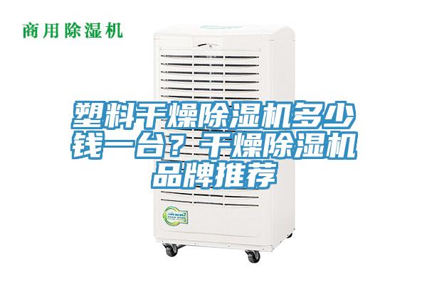 塑料干燥除湿机多少钱一台？干燥除湿机品牌推荐