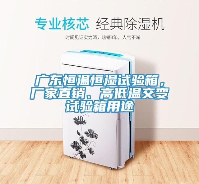 广东恒温恒湿试验箱,厂家直销、高低温交变试验箱用途