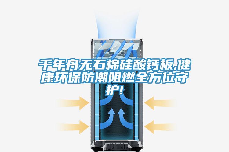 千年舟无石棉硅酸钙板,健康环保防潮阻燃全方位守护!