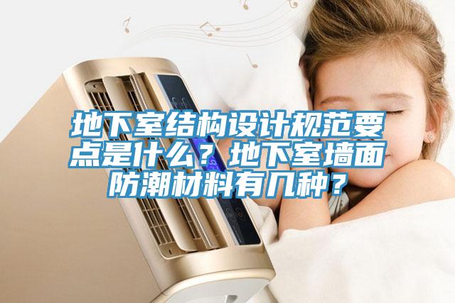 地下室结构设计规范要点是什么？地下室墙面防潮材料有几种？