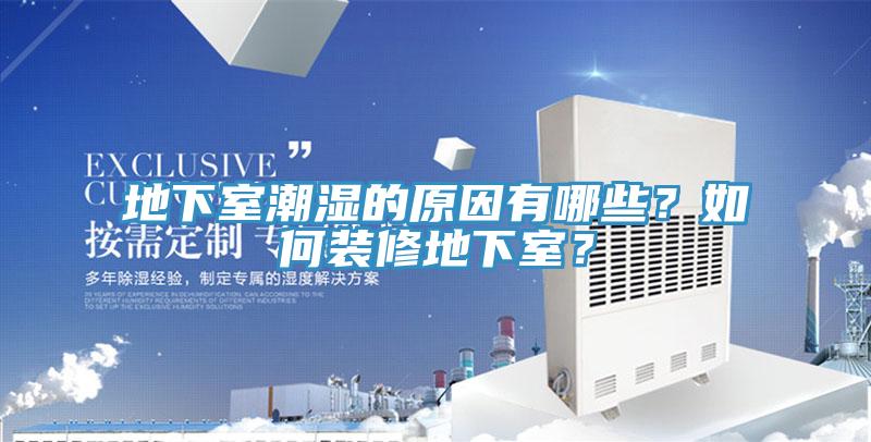 地下室潮湿的原因有哪些？如何装修地下室？