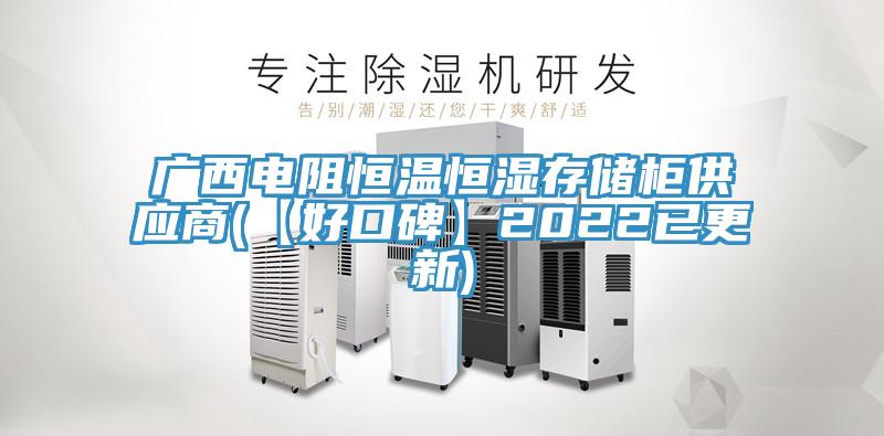 广西电阻恒温恒湿存储柜供应商(【好口碑】2022已更新)