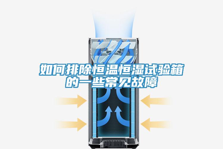 如何排除恒温恒湿试验箱的一些常见故障