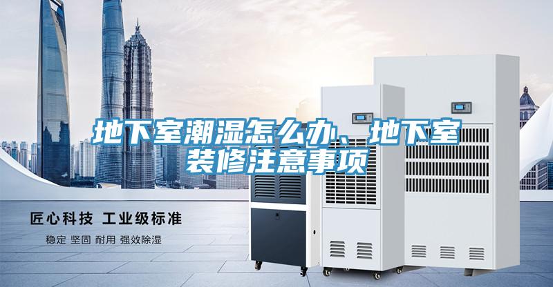 地下室潮湿怎么办、地下室装修注意事项