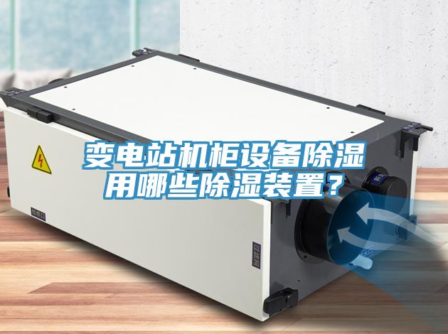 变电站机柜设备除湿用哪些除湿装置？