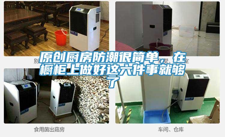 原创厨房防潮很简单，在橱柜上做好这六件事就够了