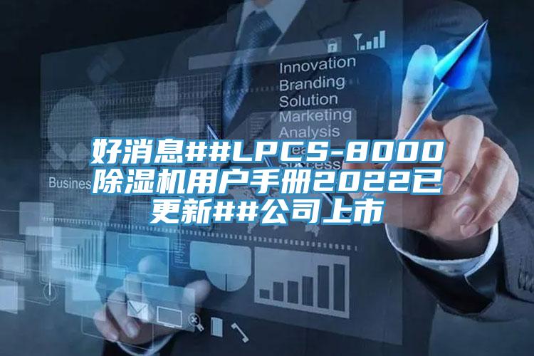 好消息##LPCS-8000除湿机用户手册2022已更新##公司上市