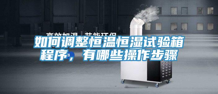 如何调整恒温恒湿试验箱程序，有哪些操作步骤
