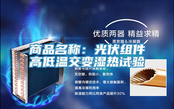 商品名称：光伏组件高低温交变湿热试验