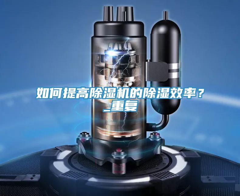 如何提高除湿机的除湿效率？_重复