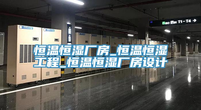 恒温恒湿厂房_恒温恒湿工程_恒温恒湿厂房设计
