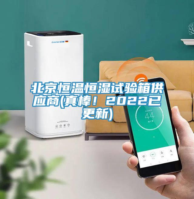 北京恒温恒湿试验箱供应商(真棒！2022已更新)