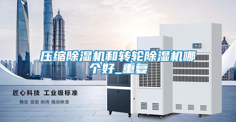 压缩除湿机和转轮除湿机哪个好_重复