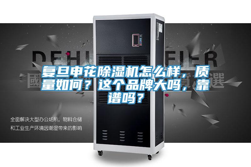 复旦申花除湿机怎么样，质量如何？这个品牌大吗，靠谱吗？