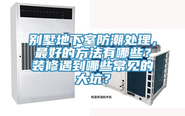 别墅地下室防潮处理，最好的方法有哪些？装修遇到哪些常见的大坑？