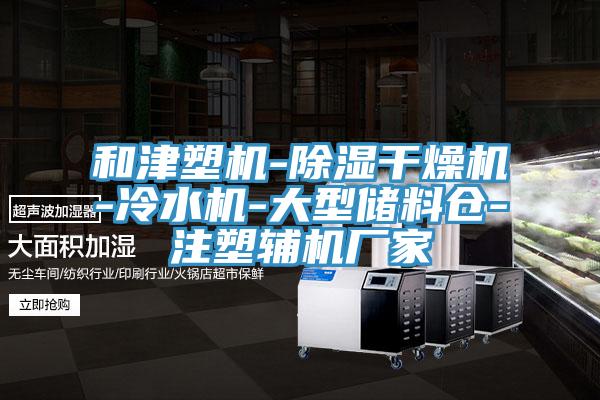 和津塑机-除湿干燥机-冷水机-大型储料仓-注塑辅机厂家