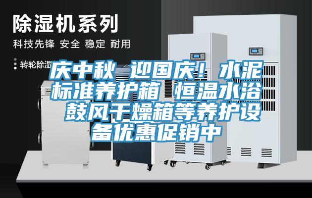 庆中秋 迎国庆！水泥标准养护箱 恒温水浴 鼓风干燥箱等养护设备优惠促销中