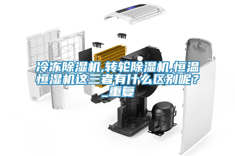 冷冻除湿机,转轮除湿机,恒温恒湿机这三者有什么区别呢？_重复